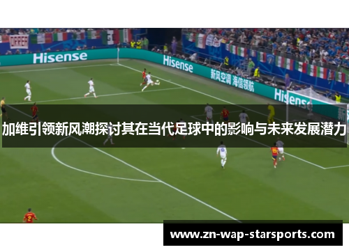 加维引领新风潮探讨其在当代足球中的影响与未来发展潜力