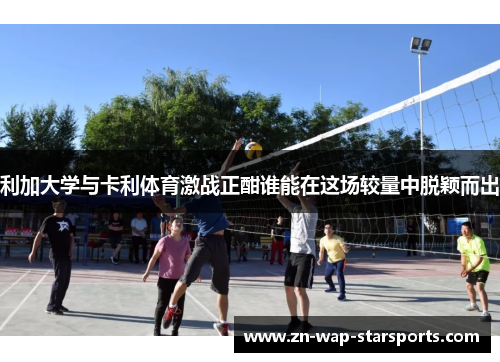利加大学与卡利体育激战正酣谁能在这场较量中脱颖而出