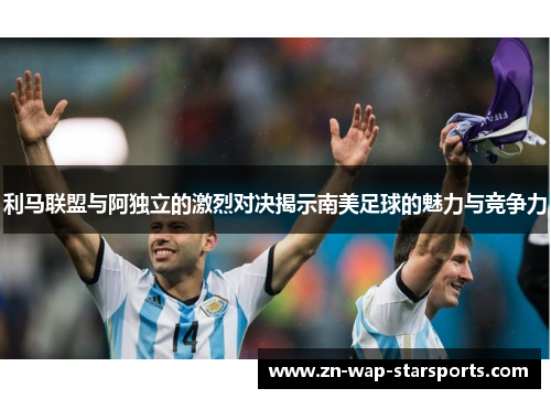 利马联盟与阿独立的激烈对决揭示南美足球的魅力与竞争力