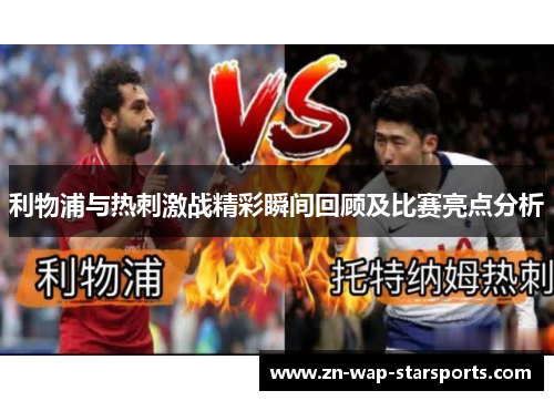 利物浦与热刺激战精彩瞬间回顾及比赛亮点分析