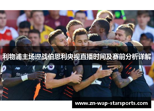 利物浦主场迎战伯恩利央视直播时间及赛前分析详解