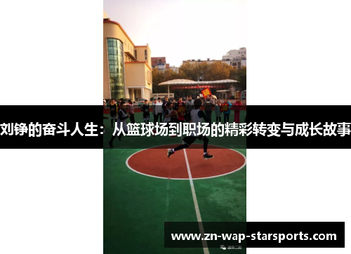 刘铮的奋斗人生：从篮球场到职场的精彩转变与成长故事