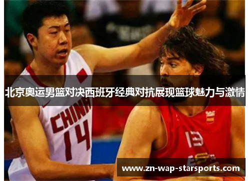 北京奥运男篮对决西班牙经典对抗展现篮球魅力与激情