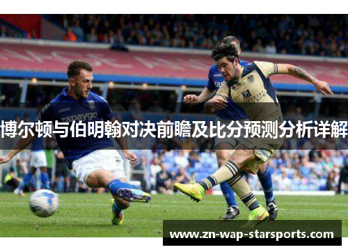 博尔顿与伯明翰对决前瞻及比分预测分析详解