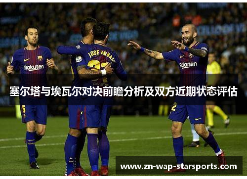 塞尔塔与埃瓦尔对决前瞻分析及双方近期状态评估
