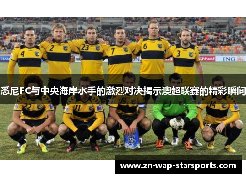 悉尼FC与中央海岸水手的激烈对决揭示澳超联赛的精彩瞬间