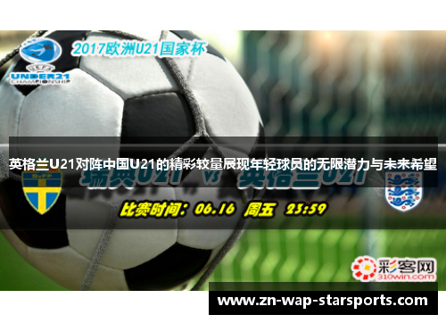 英格兰U21对阵中国U21的精彩较量展现年轻球员的无限潜力与未来希望