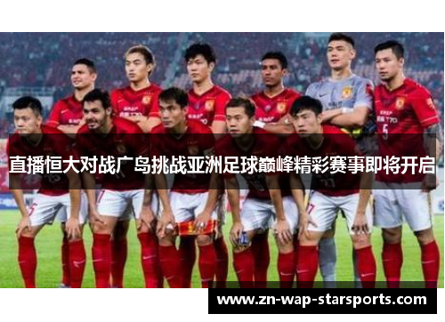 直播恒大对战广岛挑战亚洲足球巅峰精彩赛事即将开启