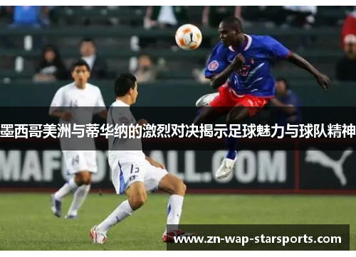 墨西哥美洲与蒂华纳的激烈对决揭示足球魅力与球队精神